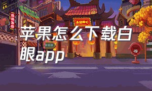 苹果怎么下载白眼app