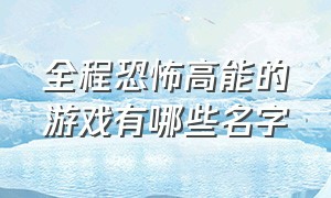 全程恐怖高能的游戏有哪些名字