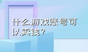 什么游戏账号可以卖钱?