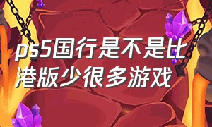 ps5国行是不是比港版少很多游戏