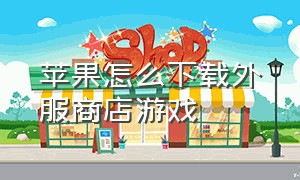 苹果怎么下载外服商店游戏