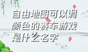 自由地图可以调颜色的赛车游戏是什么名字