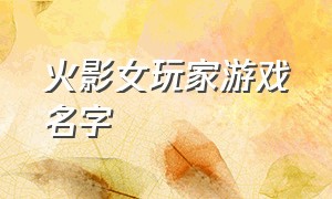 火影女玩家游戏名字