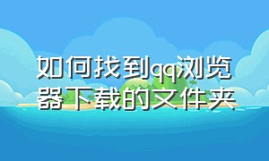 如何找到qq浏览器下载的文件夹