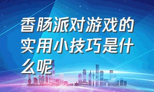 香肠派对游戏的实用小技巧是什么呢