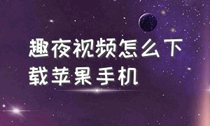 趣夜视频怎么下载苹果手机