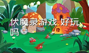 伏魔录游戏 好玩吗