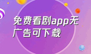 免费看剧app无广告可下载