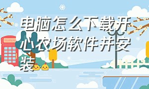 电脑怎么下载开心农场软件并安装