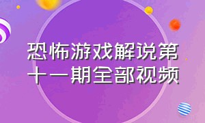 恐怖游戏解说第十一期全部视频