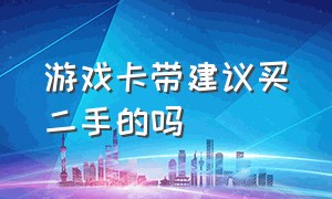 游戏卡带建议买二手的吗