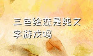 三色绘恋是纯文字游戏吗