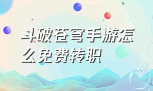 斗破苍穹手游怎么免费转职