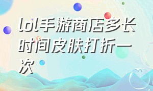 lol手游商店多长时间皮肤打折一次