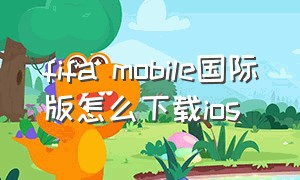 fifa mobile国际版怎么下载ios