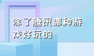 除了腾讯哪种游戏好玩的