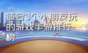 适合3个小朋友玩的游戏手游排行榜