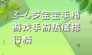 3-6岁宝宝手指游戏手游热度排行榜