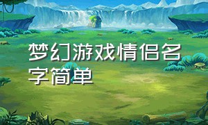 梦幻游戏情侣名字简单