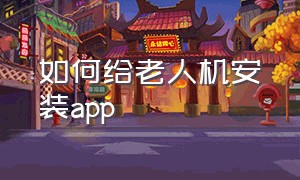 如何给老人机安装app