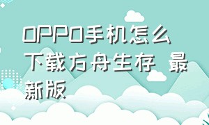 OPPO手机怎么下载方舟生存 最新版