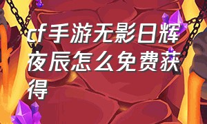 cf手游无影日辉夜辰怎么免费获得