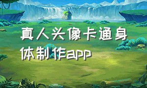 真人头像卡通身体制作app