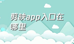 剪映app入口在哪里