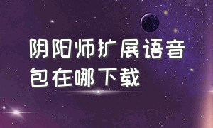 阴阳师扩展语音包在哪下载