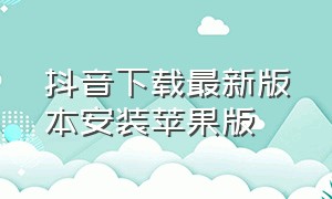 抖音下载最新版本安装苹果版