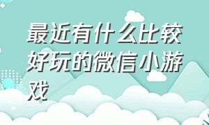 最近有什么比较好玩的微信小游戏