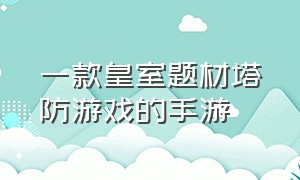 一款皇室题材塔防游戏的手游