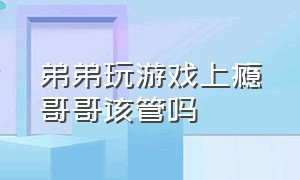 弟弟玩游戏上瘾哥哥该管吗