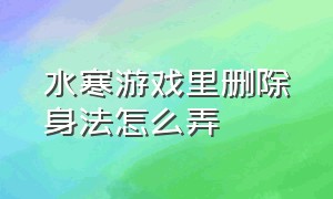 水寒游戏里删除身法怎么弄