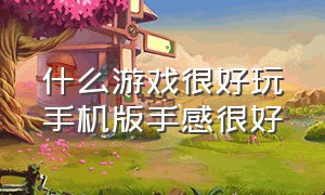 什么游戏很好玩手机版手感很好