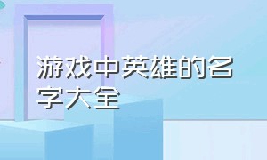 游戏中英雄的名字大全