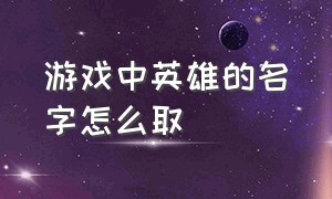 游戏中英雄的名字怎么取