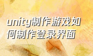 unity制作游戏如何制作登录界面