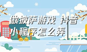 做披萨游戏 抖音小程序怎么弄