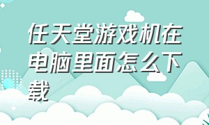 任天堂游戏机在电脑里面怎么下载