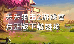 天天狙击2游戏官方正版下载链接