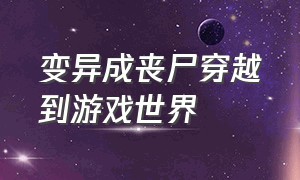 变异成丧尸穿越到游戏世界