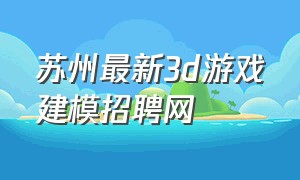 苏州最新3d游戏建模招聘网