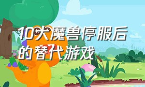 10大魔兽停服后的替代游戏