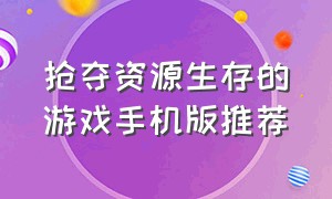 抢夺资源生存的游戏手机版推荐