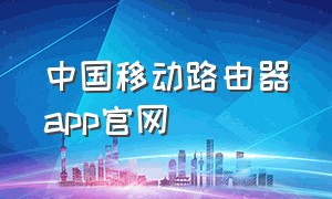 中国移动路由器app官网