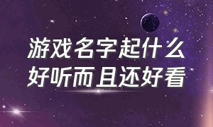 游戏名字起什么好听而且还好看