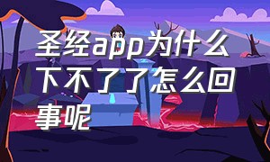 圣经app为什么下不了了怎么回事呢