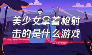 美少女拿着枪射击的是什么游戏