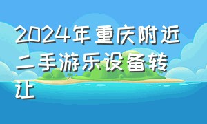 2024年重庆附近二手游乐设备转让